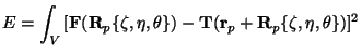 $\displaystyle E = \int_V {[ {\mathbf F}({\mathbf R}_p \{\zeta,\eta,\theta\}) - \mathbf T}({\mathbf r_p} + {\mathbf R}_p\{\zeta,\eta,\theta\})]^2$
